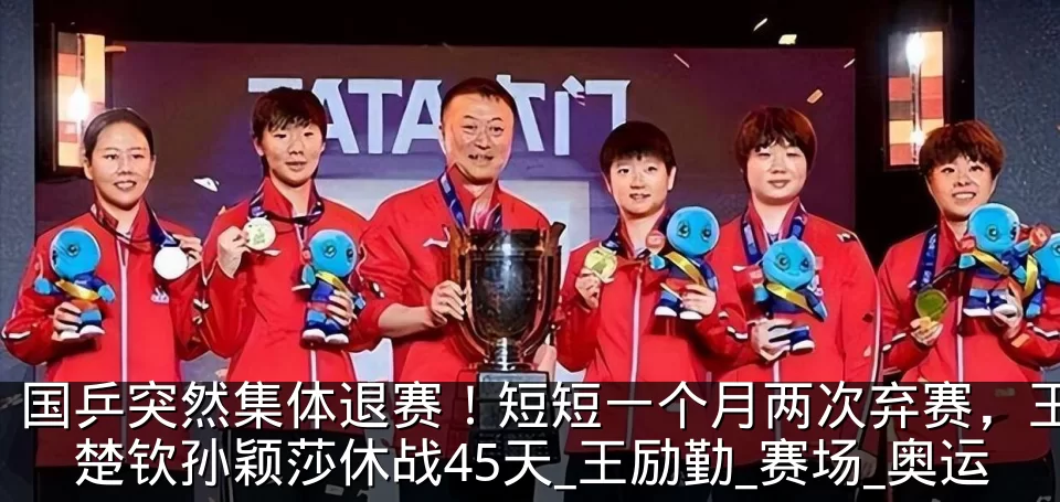 国乒突然集体退赛！短短一个月两次弃赛，王楚钦孙颖莎休战45天_王励勤_赛场_奥运