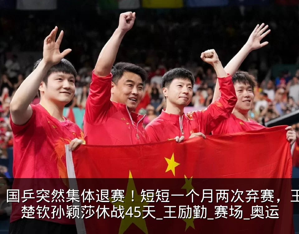 国乒突然集体退赛!短短一个月两次弃赛,王楚钦孙颖莎休战45天_王励勤_赛场_奥运