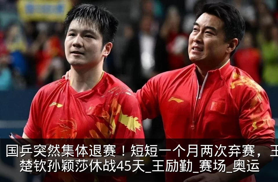 国乒突然集体退赛!短短一个月两次弃赛,王楚钦孙颖莎休战45天_王励勤_赛场_奥运