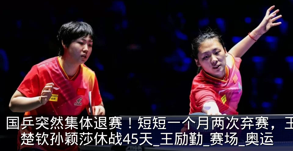 国乒突然集体退赛!短短一个月两次弃赛,王楚钦孙颖莎休战45天_王励勤_赛场_奥运