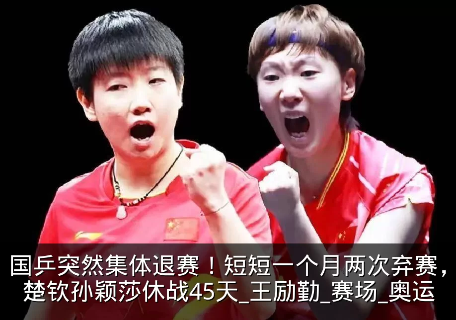 国乒突然集体退赛!短短一个月两次弃赛,王楚钦孙颖莎休战45天_王励勤_赛场_奥运