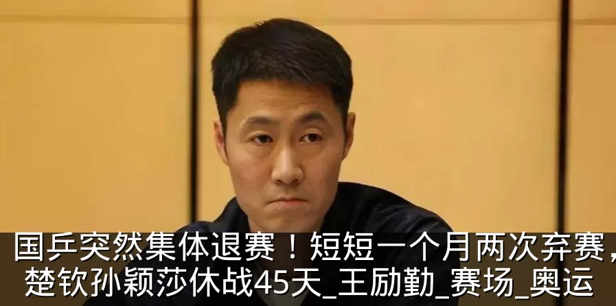 国乒突然集体退赛!短短一个月两次弃赛,王楚钦孙颖莎休战45天_王励勤_赛场_奥运