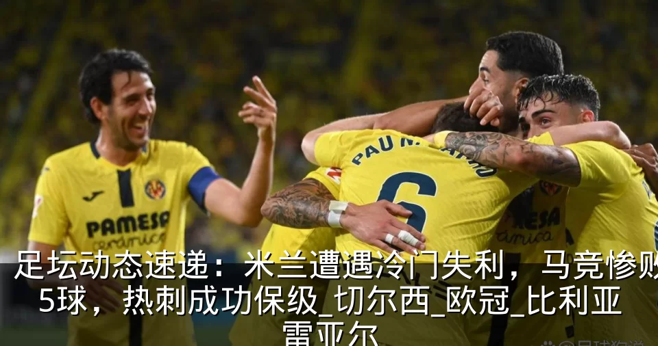 足坛动态速递：米兰遭遇冷门失利，马竞惨败5球，热刺成功保级_切尔西_欧冠_比利亚雷亚尔